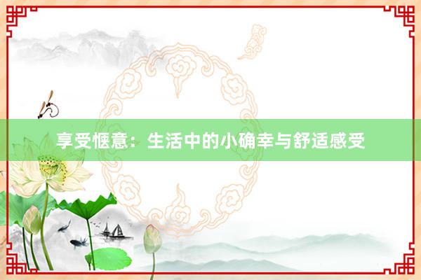 享受惬意：生活中的小确幸与舒适感受