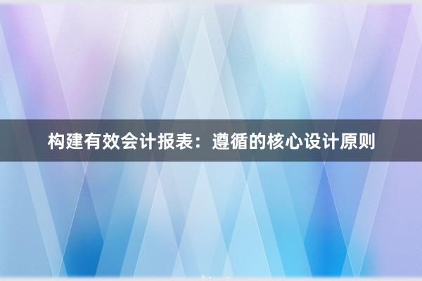 构建有效会计报表：遵循的核心设计原则