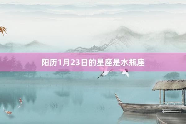 阳历1月23日的星座是水瓶座