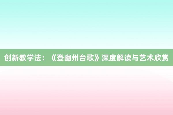 创新教学法：《登幽州台歌》深度解读与艺术欣赏