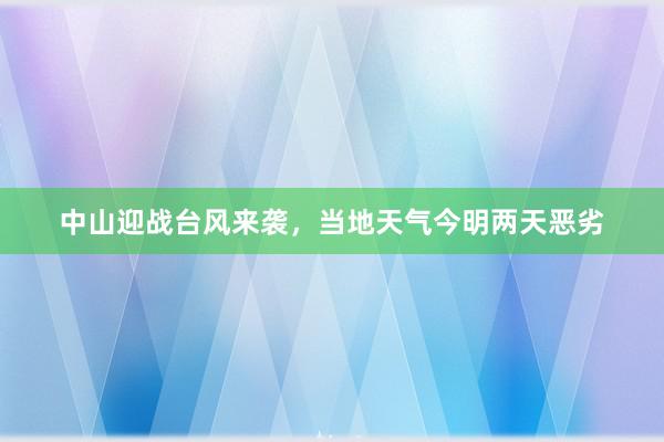 中山迎战台风来袭，当地天气今明两天恶劣